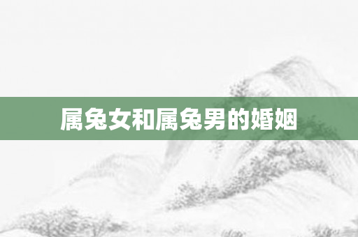属兔女和属兔男的婚姻