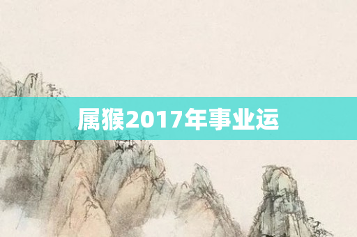 属猴2017年事业运
