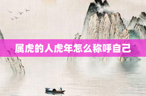 属虎的人虎年怎么称呼自己
