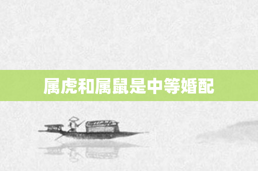 属虎和属鼠是中等婚配