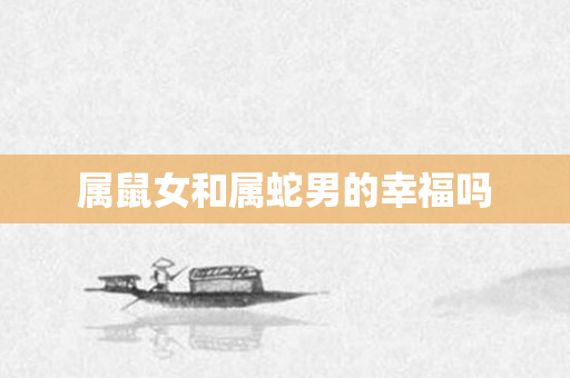 属鼠女和属蛇男的幸福吗