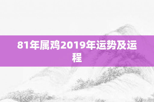 81年属鸡2019年运势及运程