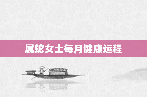 属蛇女士每月健康运程