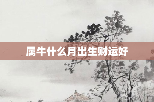 属牛什么月出生财运好
