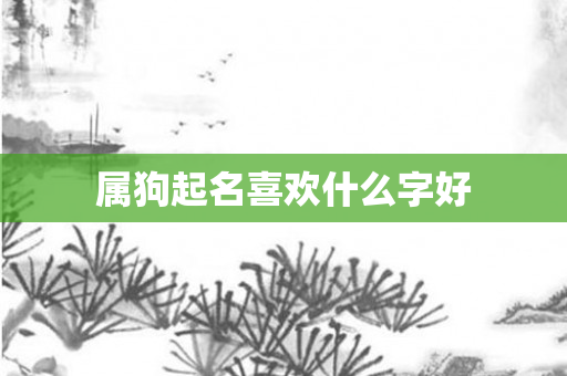 属狗起名喜欢什么字好