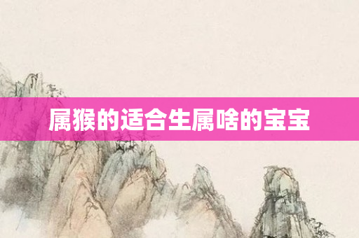 属猴的适合生属啥的宝宝