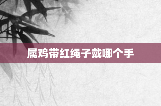 属鸡带红绳子戴哪个手