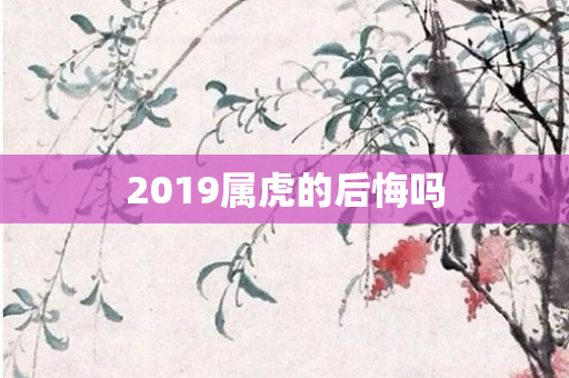 2019属虎的后悔吗
