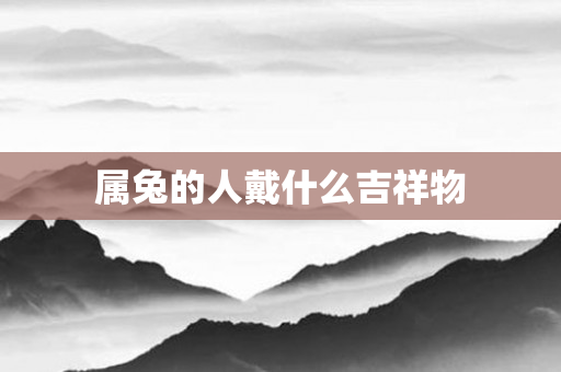 属兔的人戴什么吉祥物