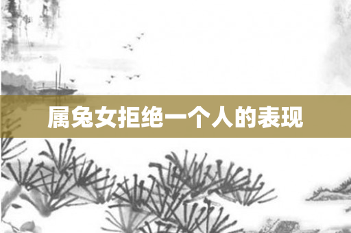 属兔女拒绝一个人的表现