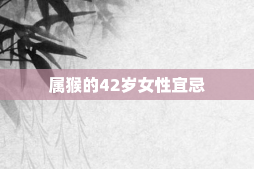 属猴的42岁女性宜忌