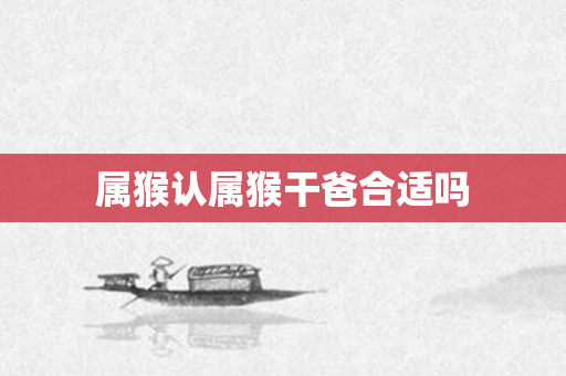 属猴认属猴干爸合适吗