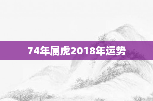 74年属虎2018年运势