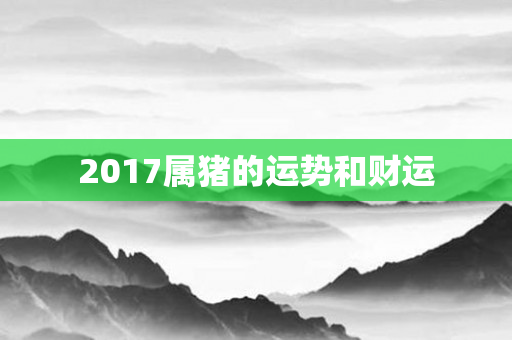 2017属猪的运势和财运