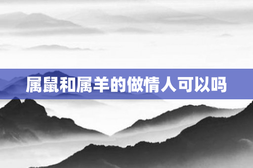 属鼠和属羊的做情人可以吗