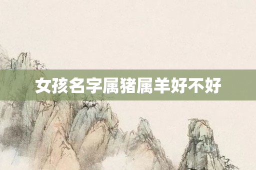女孩名字属猪属羊好不好