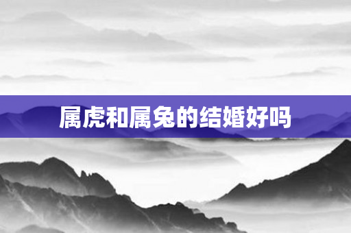 属虎和属兔的结婚好吗