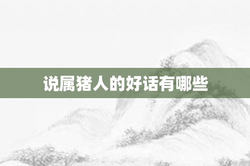 说属猪人的好话有哪些