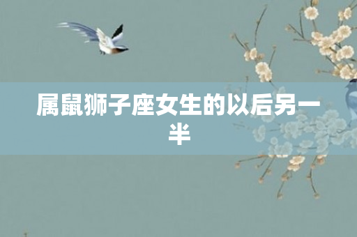 属鼠狮子座女生的以后另一半