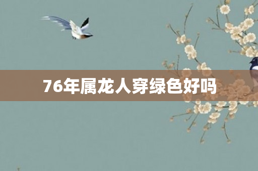 76年属龙人穿绿色好吗