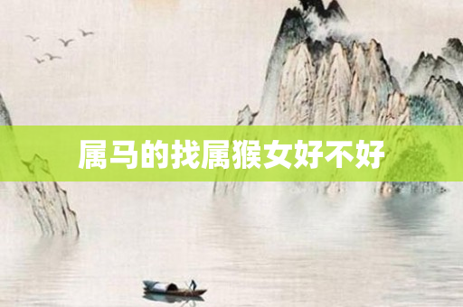 属马的找属猴女好不好