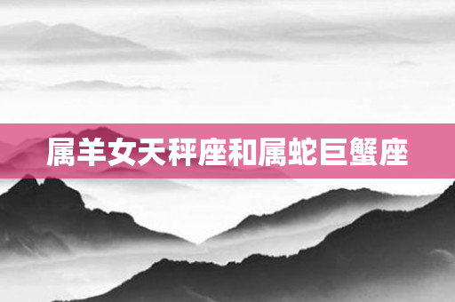 属羊女天秤座和属蛇巨蟹座