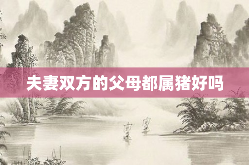 夫妻双方的父母都属猪好吗