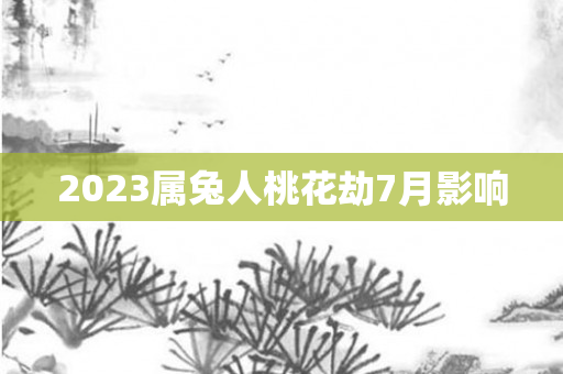 2023属兔人桃花劫7月影响