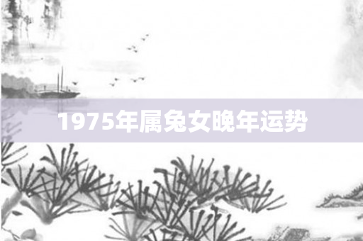 1975年属兔女晚年运势