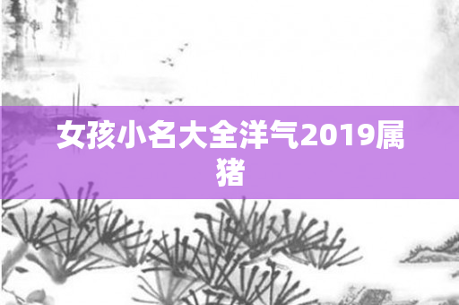 女孩小名大全洋气2019属猪