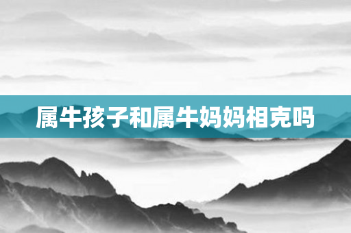 属牛孩子和属牛妈妈相克吗