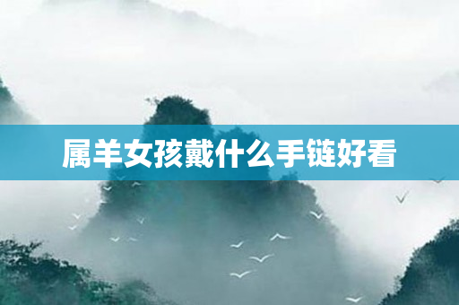 属羊女孩戴什么手链好看