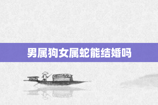 男属狗女属蛇能结婚吗