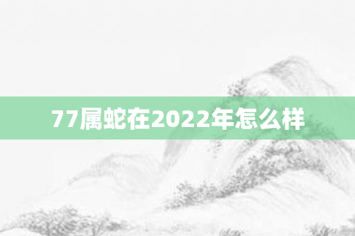 77属蛇在2022年怎么样