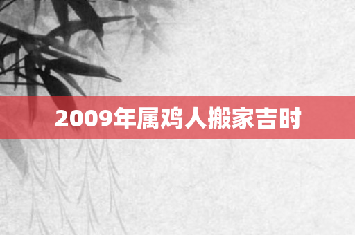2009年属鸡人搬家吉时