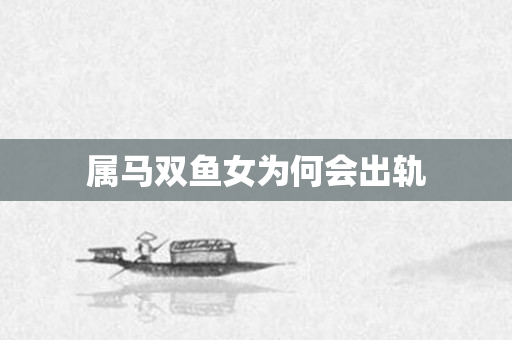 属马双鱼女为何会出轨