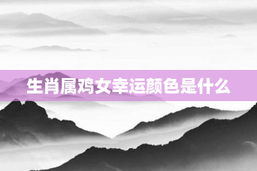 生肖属鸡女幸运颜色是什么