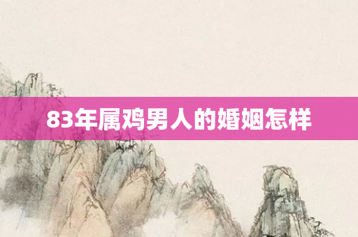 83年属鸡男人的婚姻怎样
