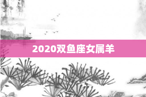 2020双鱼座女属羊