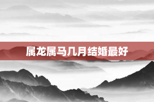 属龙属马几月结婚更好