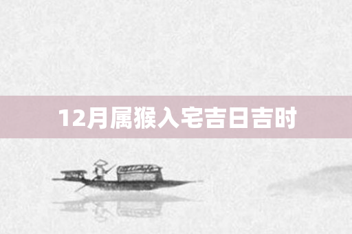 12月属猴入宅吉日吉时