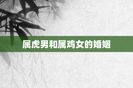 属虎男和属鸡女的婚姻