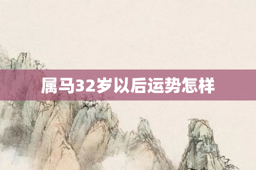 属马32岁以后运势怎样