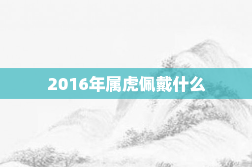 2016年属虎佩戴什么