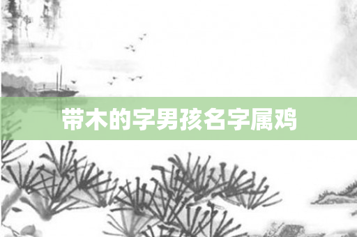 带木的字男孩名字属鸡