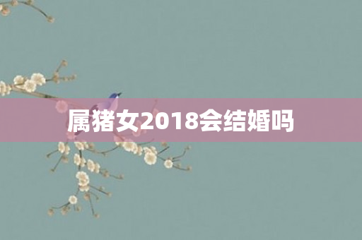 属猪女2018会结婚吗