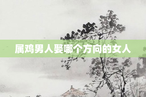 属鸡男人娶哪个方向的女人