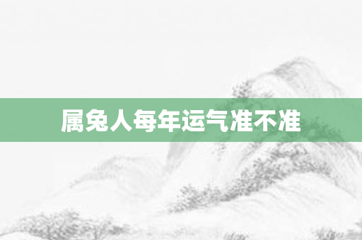 属兔人每年运气准不准