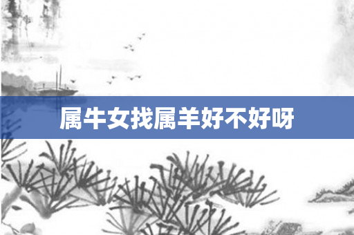 属牛女找属羊好不好呀