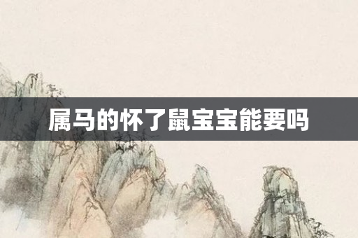 属马的怀了鼠宝宝能要吗